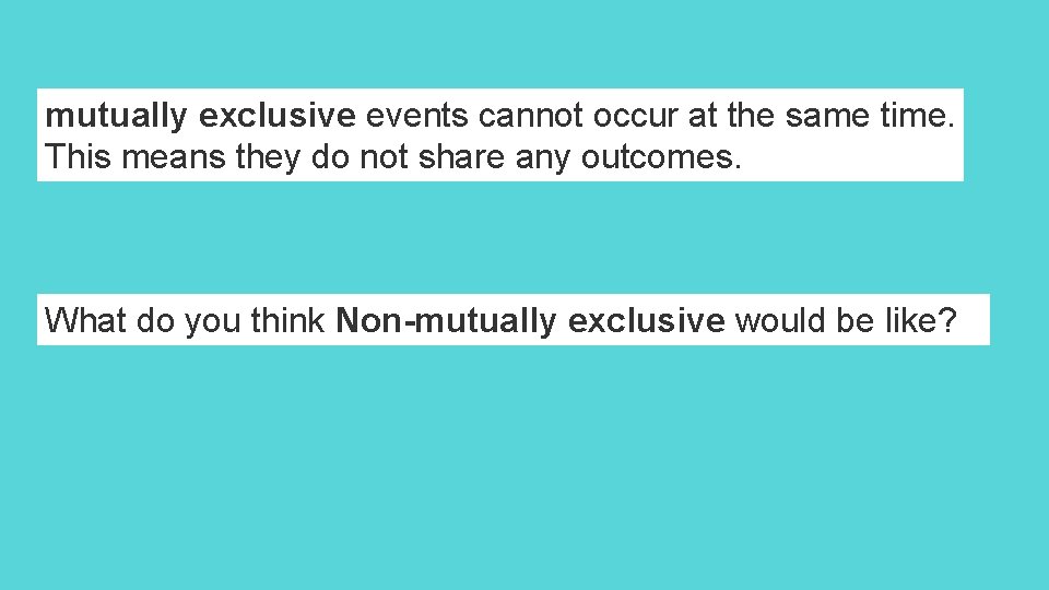 mutually exclusive events cannot occur at the same time. This means they do not