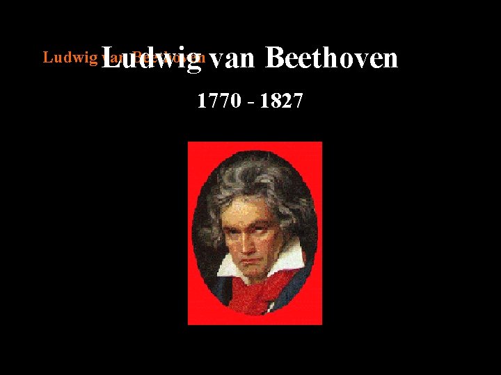Ludwig van Beethoven 1770 - 1827 
