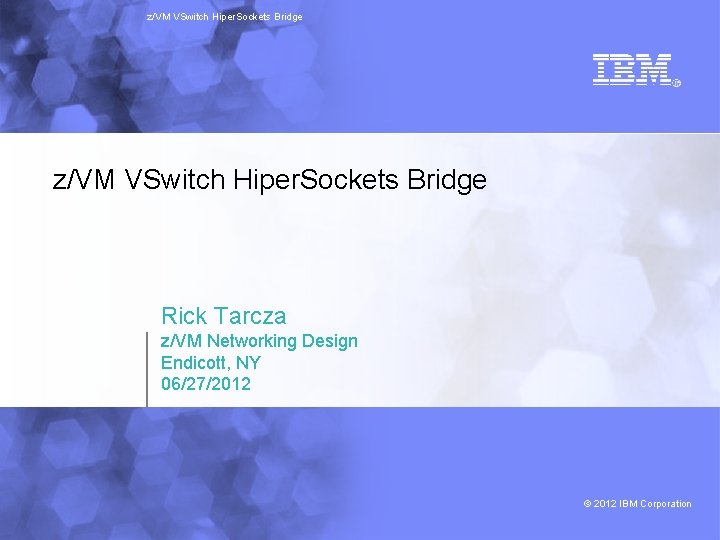 z/VM VSwitch Hiper. Sockets Bridge Rick Tarcza z/VM Networking Design Endicott, NY 06/27/2012 ©