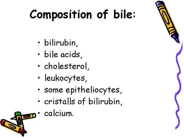 Composition of bile: • • bilirubin, bile acids, cholesterol, leukocytes, some epitheliocytes, cristalls of