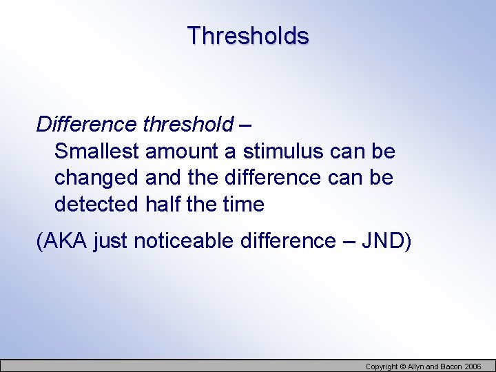Thresholds Difference threshold – Smallest amount a stimulus can be changed and the difference