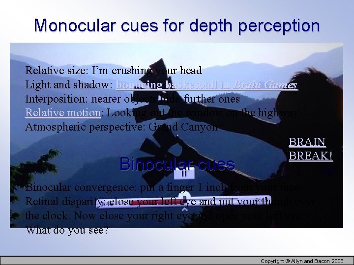 Monocular cues for depth perception Relative size: I’m crushing your head Light and shadow: