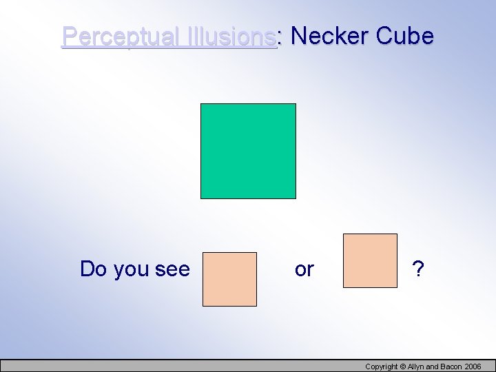 Perceptual Illusions: Necker Cube Do you see or ? Copyright © Allyn and Bacon