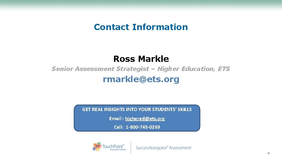 Contact Information Ross Markle Senior Assessment Strategist – Higher Education, ETS rmarkle@ets. org GET