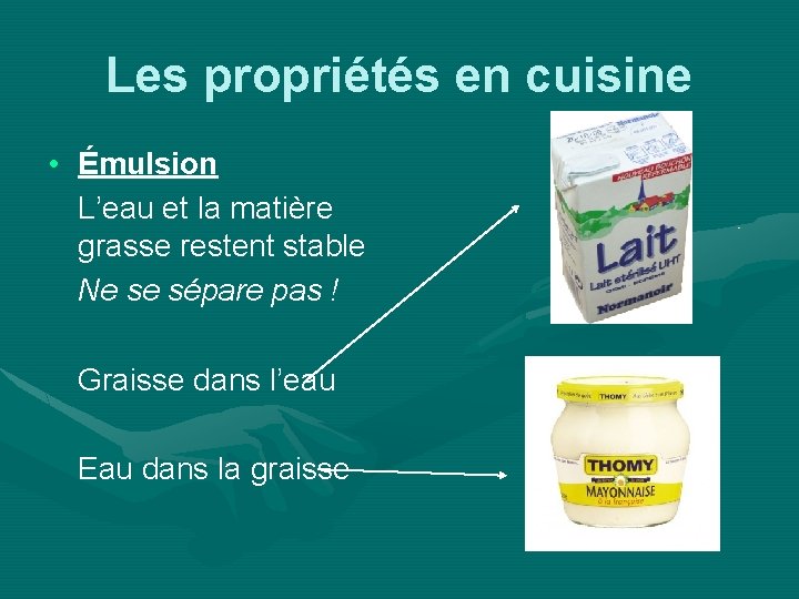 Les propriétés en cuisine • Émulsion L’eau et la matière grasse restent stable Ne