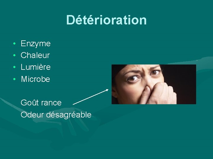 Détérioration • • Enzyme Chaleur Lumière Microbe Goût rance Odeur désagréable 