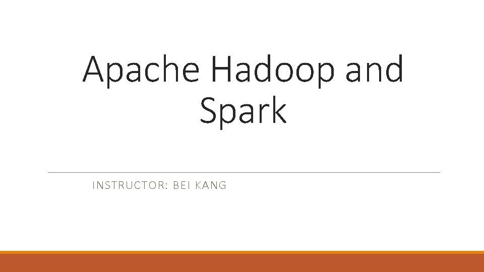 Apache Hadoop and Spark INSTRUCTOR: BEI KANG 