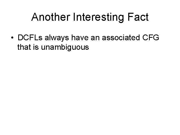 Another Interesting Fact • DCFLs always have an associated CFG that is unambiguous 