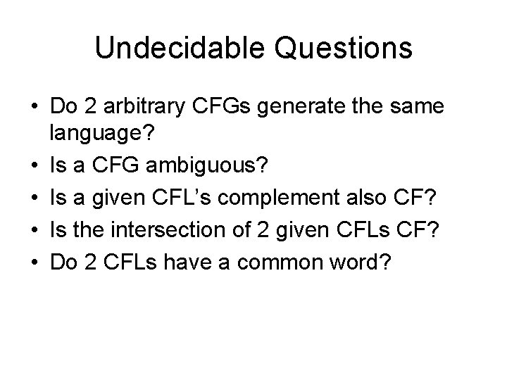 Undecidable Questions • Do 2 arbitrary CFGs generate the same language? • Is a