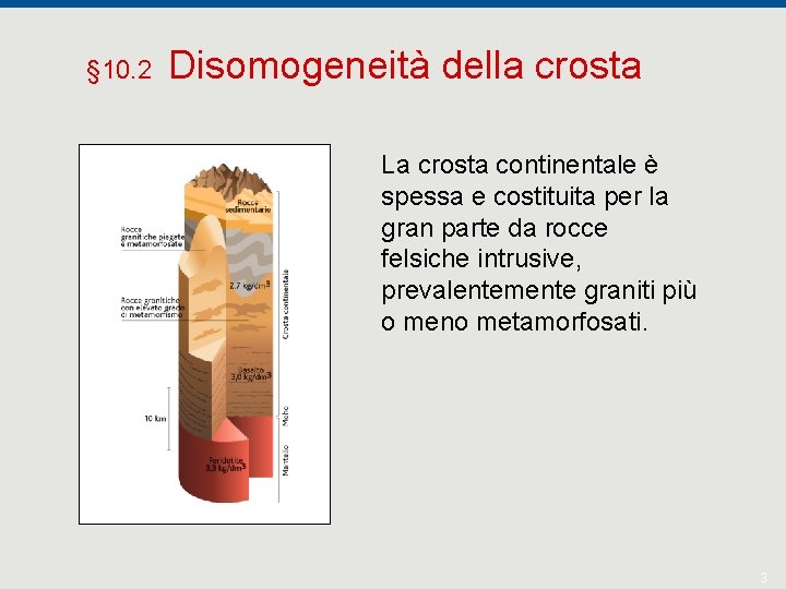 § 10. 2 Disomogeneità della crosta La crosta continentale è spessa e costituita per