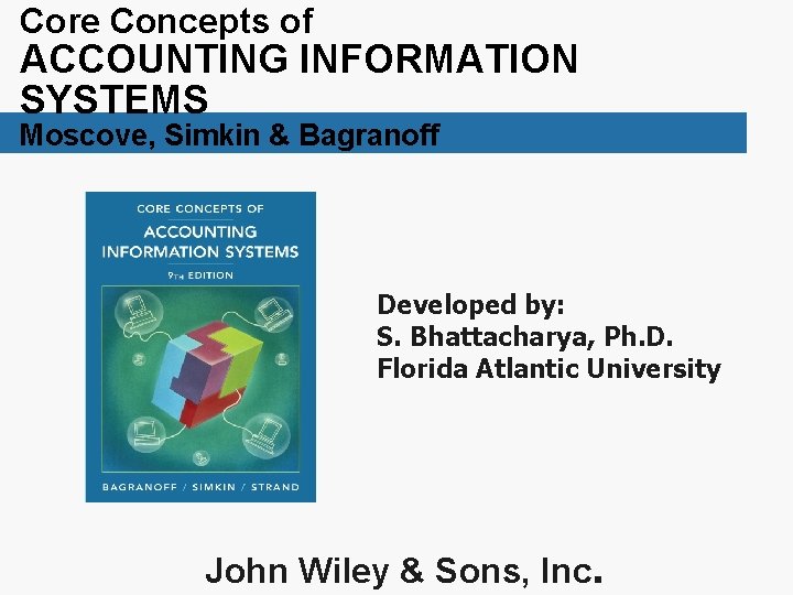 Core Concepts of ACCOUNTING INFORMATION SYSTEMS Moscove, Simkin & Bagranoff Developed by: S. Bhattacharya,