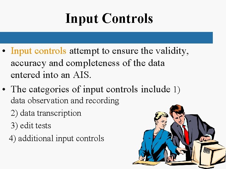 Input Controls • Input controls attempt to ensure the validity, accuracy and completeness of