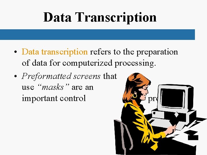 Data Transcription • Data transcription refers to the preparation of data for computerized processing.