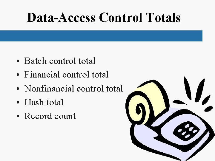 Data-Access Control Totals • • • Batch control total Financial control total Nonfinancial control