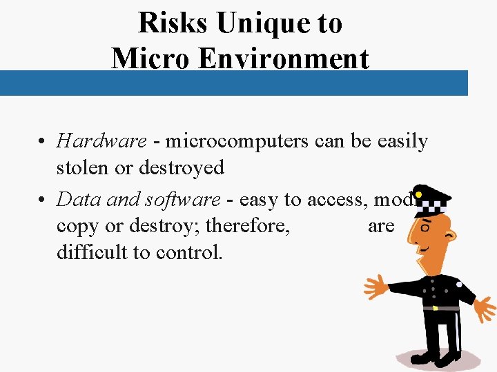 Risks Unique to Micro Environment • Hardware - microcomputers can be easily stolen or