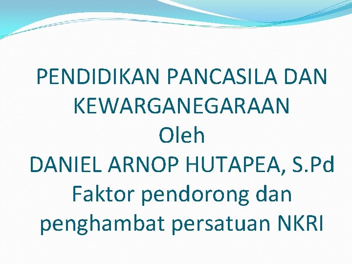 PENDIDIKAN PANCASILA DAN KEWARGANEGARAAN Oleh DANIEL ARNOP HUTAPEA, S. Pd Faktor pendorong dan penghambat