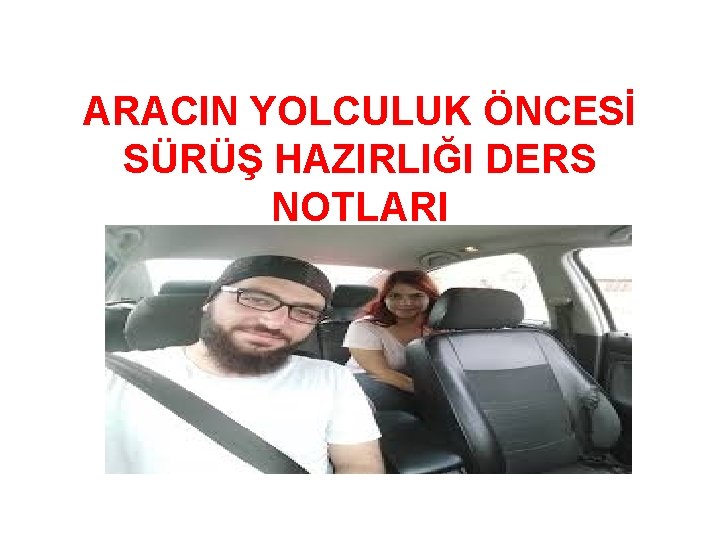 ARACIN YOLCULUK ÖNCESİ SÜRÜŞ HAZIRLIĞI DERS NOTLARI 