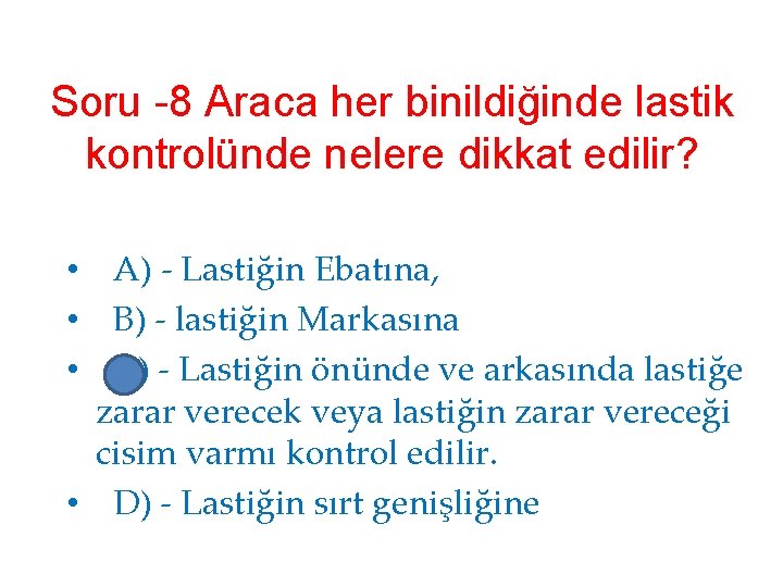 Soru -8 Araca her binildiğinde lastik kontrolünde nelere dikkat edilir? • A) - Lastiğin