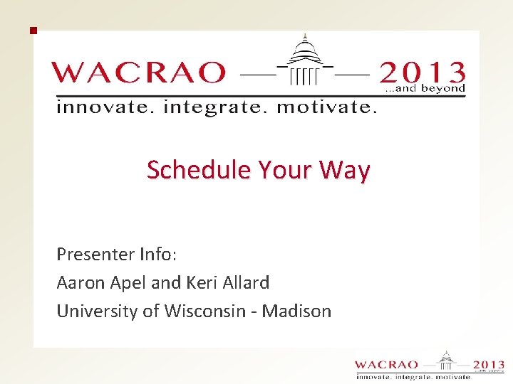 Schedule Your Way Presenter Info: Aaron Apel and Keri Allard University of Wisconsin -