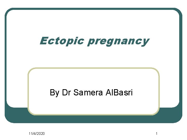 Ectopic pregnancy By Dr Samera Al. Basri 11/4/2020 1 