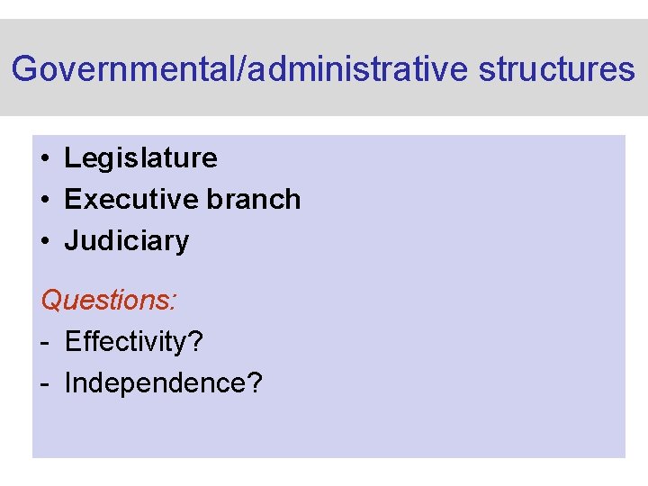 Governmental/administrative structures • Legislature • Executive branch • Judiciary Questions: - Effectivity? - Independence?