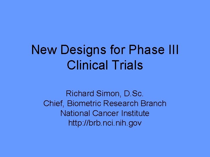 New Designs for Phase III Clinical Trials Richard Simon, D. Sc. Chief, Biometric Research