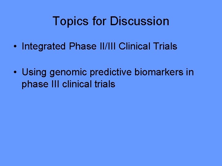 Topics for Discussion • Integrated Phase II/III Clinical Trials • Using genomic predictive biomarkers