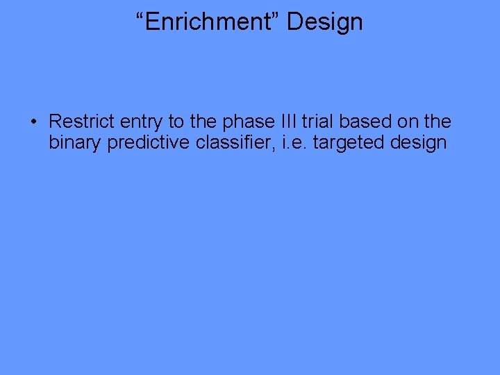 “Enrichment” Design • Restrict entry to the phase III trial based on the binary