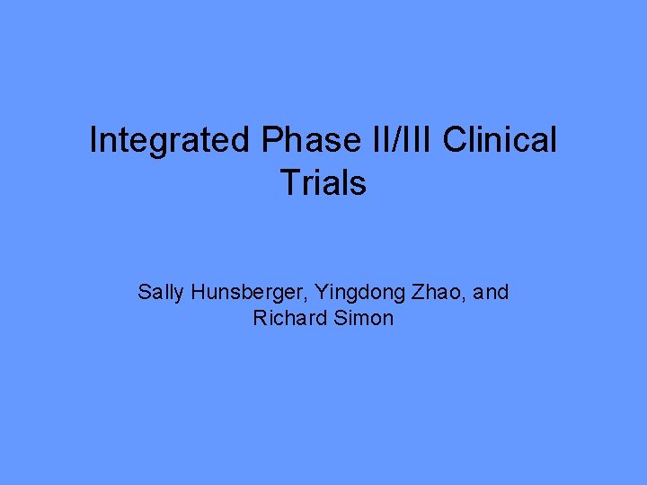 Integrated Phase II/III Clinical Trials Sally Hunsberger, Yingdong Zhao, and Richard Simon 