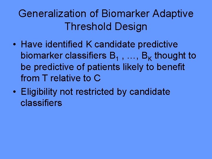 Generalization of Biomarker Adaptive Threshold Design • Have identified K candidate predictive biomarker classifiers