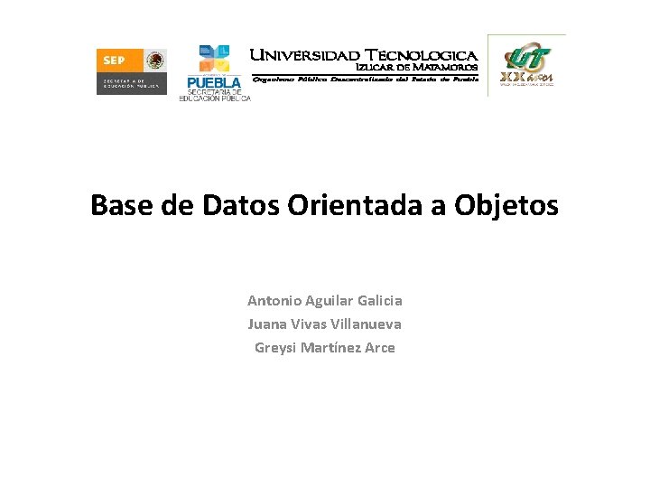 Base de Datos Orientada a Objetos Antonio Aguilar Galicia Juana Vivas Villanueva Greysi Martínez