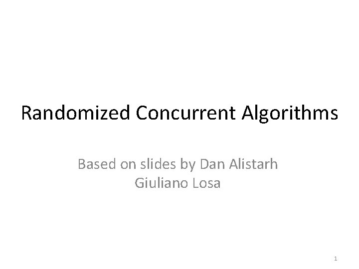 Randomized Concurrent Algorithms Based on slides by Dan Alistarh Giuliano Losa 1 
