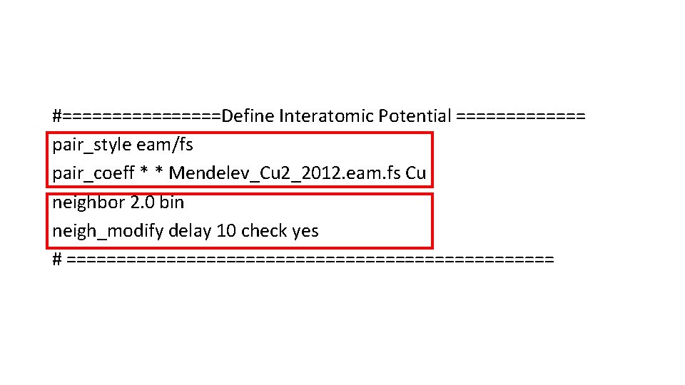 #========Define Interatomic Potential ======= pair_style eam/fs pair_coeff * * Mendelev_Cu 2_2012. eam. fs Cu