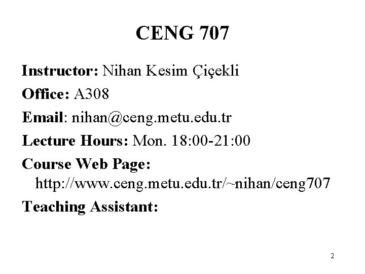 CENG 707 Instructor: Nihan Kesim Çiçekli Office: A 308 Email: nihan@ceng. metu. edu. tr