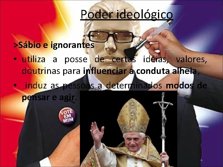 Poder ideológico >Sábio e ignorantes • utiliza a posse de certas idéias, valores, doutrinas