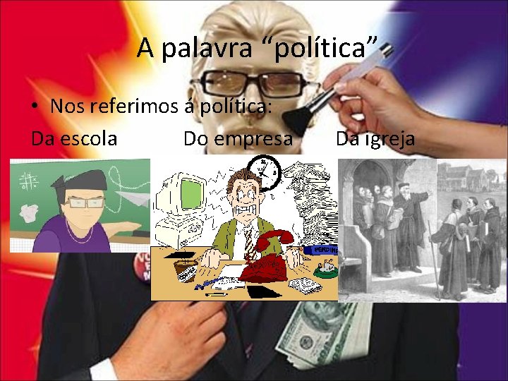 A palavra “política” • Nos referimos á política: Da escola Do empresa Da igreja