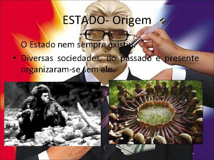 ESTADO- Origem O Estado nem sempre existiu. • Diversas sociedades, do passado e presente