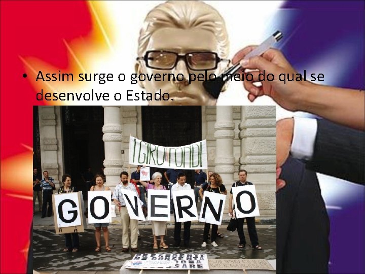  • Assim surge o governo pelo meio do qual se desenvolve o Estado.