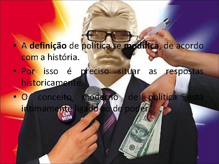  • A definição de política se modifica, de acordo com a história. •