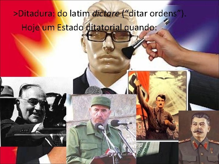 >Ditadura: do latim dictare (“ditar ordens”). Hoje um Estado ditatorial quando: 