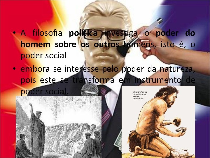  • A filosofia política investiga o poder do homem sobre os outros homens,