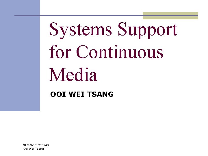 Systems Support for Continuous Media OOI WEI TSANG NUS. SOC. CS 5248 Ooi Wei