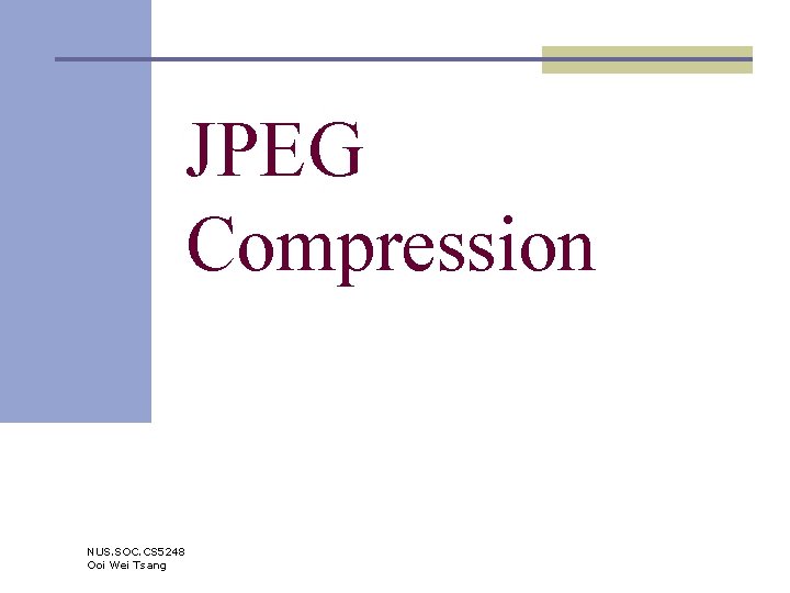 JPEG Compression NUS. SOC. CS 5248 Ooi Wei Tsang 