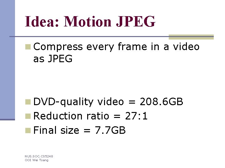 Idea: Motion JPEG n Compress every frame in a video as JPEG n DVD-quality