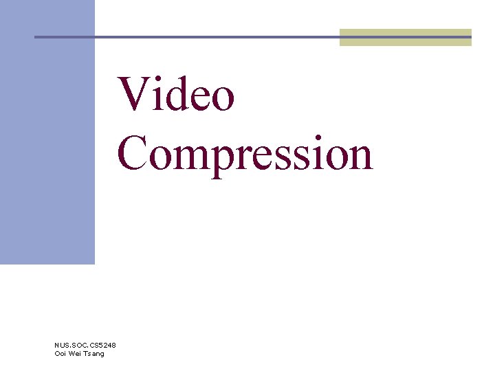 Video Compression NUS. SOC. CS 5248 Ooi Wei Tsang 