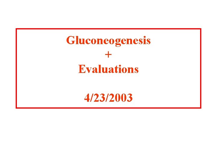 Gluconeogenesis + Evaluations 4/23/2003 