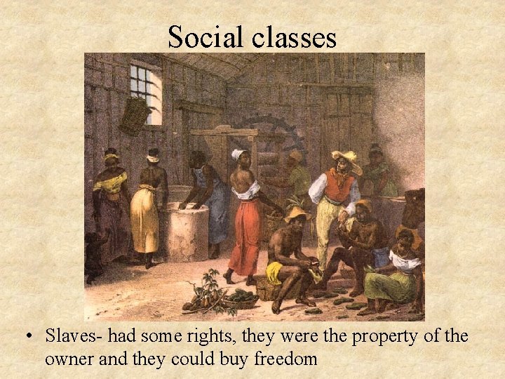 Social classes • Slaves- had some rights, they were the property of the owner