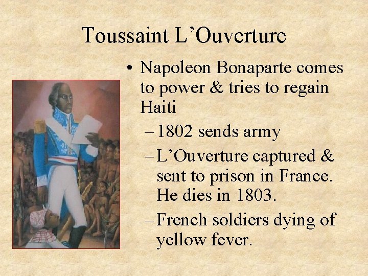 Toussaint L’Ouverture • Napoleon Bonaparte comes to power & tries to regain Haiti –