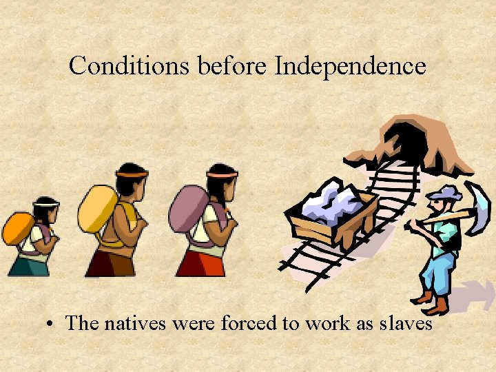 Conditions before Independence • The natives were forced to work as slaves 