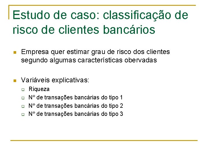 Estudo de caso: classificação de risco de clientes bancários n Empresa quer estimar grau